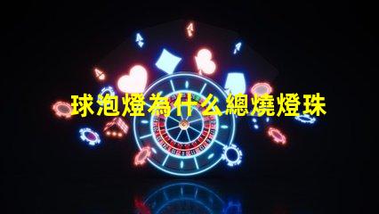 球泡燈為什么總燒燈珠 球泡燈為什么不耐用